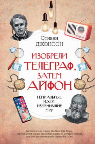 Стивен Джонсон. Изобрели телеграф, затем айфон: гениальные идеи, изменившие мир