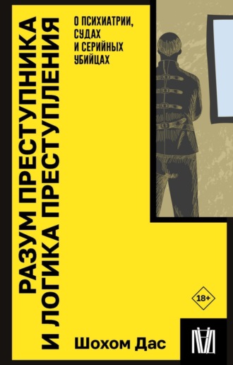 Шохом Дас. Разум преступника и логика преступления. О психиатрии, судах и серийных убийцах