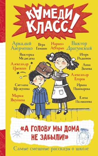 . «А голову мы дома не забыли!» Самые смешные истории о школе, рассказанные классными классиками и классными современниками
