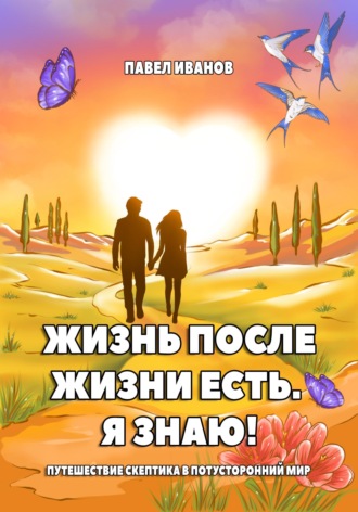 . Жизнь после жизни есть. Я знаю! Путешествие скептика в потусторонний мир