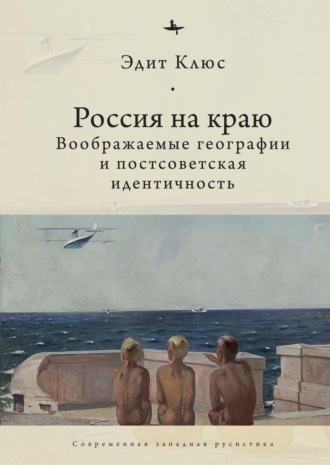 Эдит Клюс. Россия на краю. Воображаемые географии и постсоветская идентичность