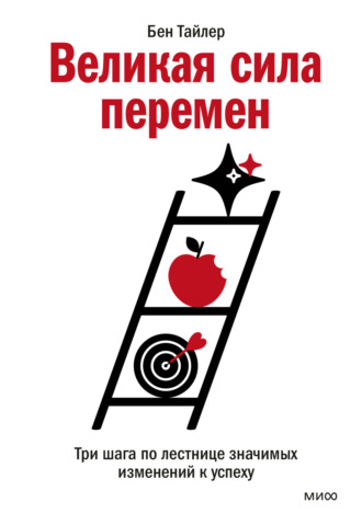 . Великая сила перемен. Три шага по лестнице значимых изменений к успеху