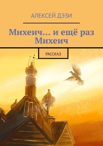 Алексей Дэзи. Михеич… и ещё раз Михеич. Рассказ