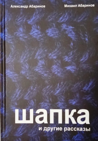 Александр Абаринов. Шапка и другие рассказы