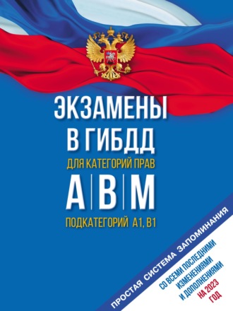 . Экзамены в ГИБДД для категорий «А», «В», «М» и подкатегорий «А1» и «В1». Со всеми последними изменениями и дополнениями на 2023 год. Простая система запоминаний