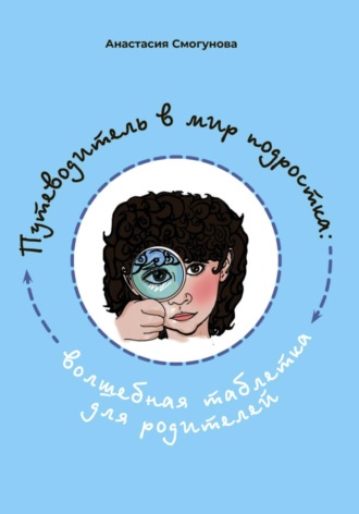 Анастасия Александровна Смогунова. Путешествие в мир подростка:волшебная таблетка для родителей