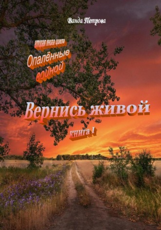 . «Опалённые войной». Вернись живой, книга первая