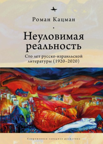 . Неуловимая реальность. Сто лет русско-израильской литературы (1920–2020)