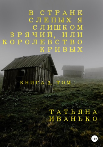 Татьяна Иванько. В стране слепых я слишком зрячий, или Королевство кривых. Книга 3, часть 1