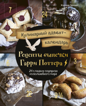 . Кулинарный адвент-календарь. Рецепты выпечки Гарри Поттера. 24 сладких сюрприза из волшебного мира