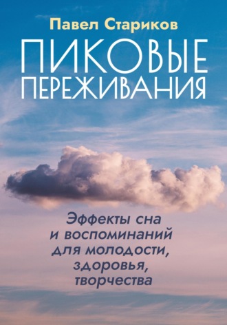 Павел Стариков. Пиковые переживания. Эффекты сна и воспоминаний для молодости, здоровья, творчества