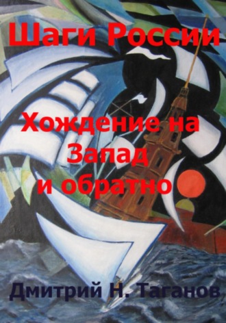 Дмитрий Николаевич Таганов. Шаги России. Хождение на Запад и обратно