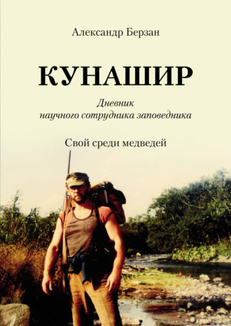 Александр Берзан. Кунашир. Дневник научного сотрудника заповедника. Свой среди медведей