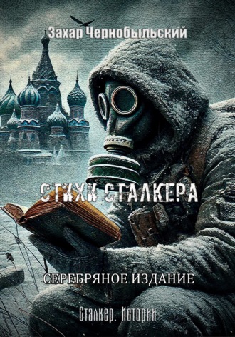 Захар Чернобыльский. Сталкер. Истории. Стихи сталкера. СЕРЕБРЯНОЕ ИЗДАНИЕ