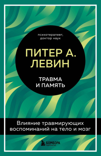 Питер А. Левин. Травма и память. Влияние травмирующих воспоминаний на тело и мозг