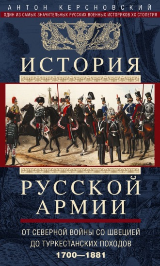 Антон Антонович Керсновский. История русской армии. Том 1. От Северной войны со Швецией до Туркестанских походов. 1700—1881