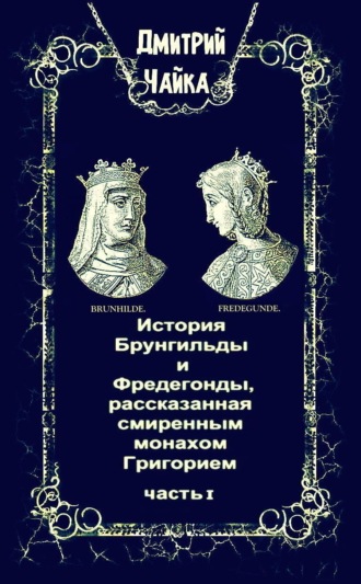 Дмитрий Чайка. История Брунгильды и Фредегонды, рассказанная смиренным монахом Григорием. Часть 1