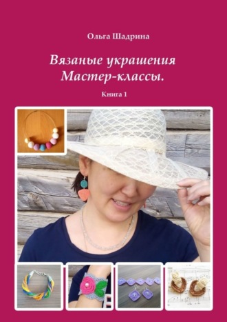 Ольга Владимировна Шадрина. Вязаные украшения. Мастер-классы. Книга 1