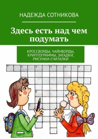 Надежда Сотникова. Здесь есть над чем подумать. Кроссворды, чайнворды, криптограммы, загадки, рисунки-считалки