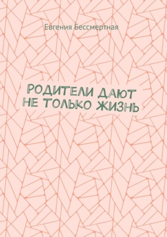 Евгения Бессмертная. Родители дают не только жизнь