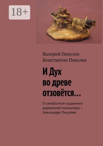 Валерий Пикулев. И Дух во древе отзовётся… О самобытном художнике деревянной миниатюры — Александре Пикулеве