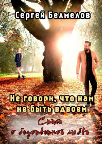 Сергей Белмелов. Не говори, что нам не быть вдвоем. Стихи о безответной любви
