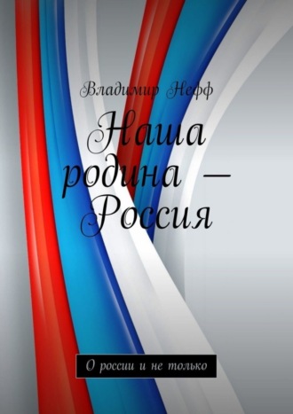 . Наша родина – Россия. О России и не только