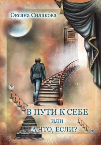 Оксана Силакова. В пути к себе, или А что если?