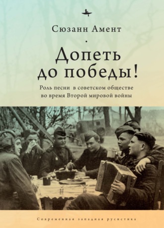 Сюзанн Амент. Допеть до победы! Роль песни в советском обществе во время Второй мировой войны