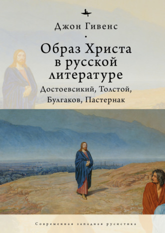 Джон Гивенс. Образ Христа в русской литературе. Достоевский, Толстой, Булгаков, Пастернак
