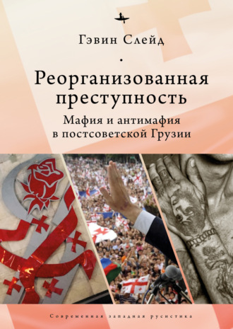 Гэвин Слейд. Реорганизованная преступность. Мафия и антимафия в постсоветской Грузии