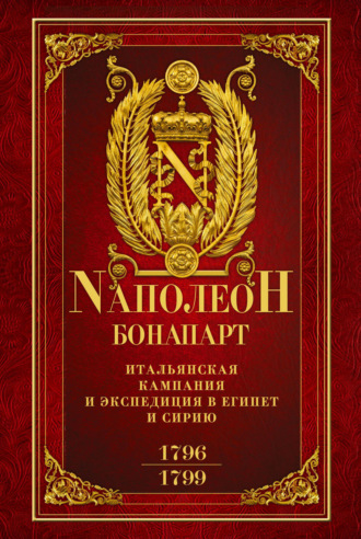 Наполеон Бонапарт. Итальянская кампания и экспедиция в Египет и Сирию 1796–1799 гг.