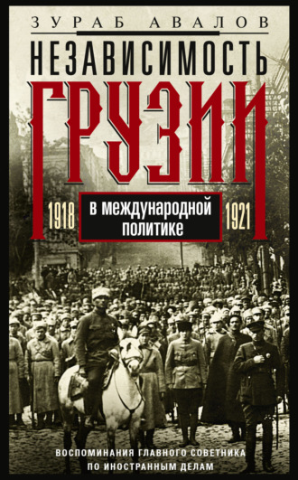. Независимость Грузии в международной политике 1918–1921 гг. Воспоминания главного советника по иностранным делам