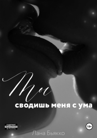 . Ты сводишь меня с ума