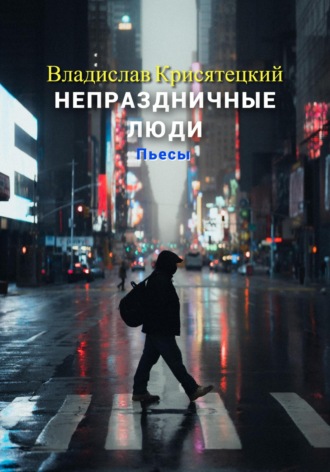 Владислав Крисятецкий. Непраздничные люди. Пьесы