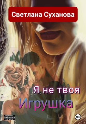 Светлана Суханова. Я, не твоя Игрушка