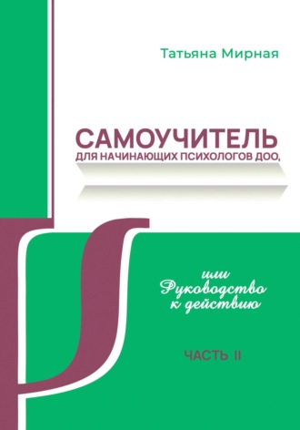 Татьяна Анатольевна Мирная. Самоучитель для начинающих психологов ДОО, или Руководство к действию. Часть 2