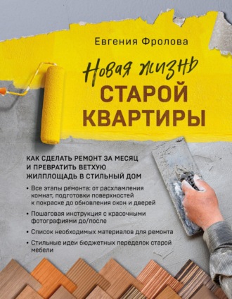 Евгения Фролова. Новая жизнь старой квартиры. Как сделать ремонт за месяц и превратить ветхую жилплощадь в стильный дом