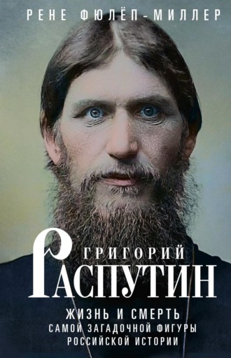 . Григорий Распутин. Жизнь и смерть самой загадочной фигуры российской истории