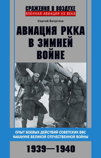 Сергей Безуглов. Авиация РККА в Зимней войне. Опыт боевых действий советских ВВС накануне Великой Отечественной войны. 1939–1940