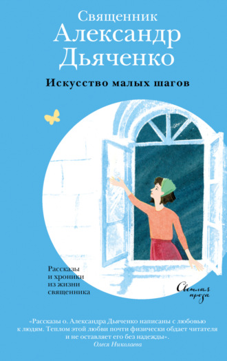 священник Александр Дьяченко. Искусство малых шагов. Рассказы и хроники из жизни священника