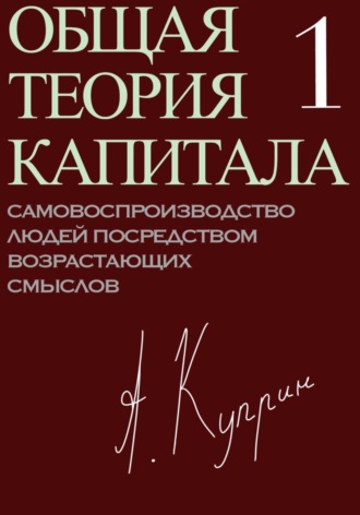 . Общая теория капитала. Самовоспроизводство людей посредством возрастающих смыслов. Часть первая