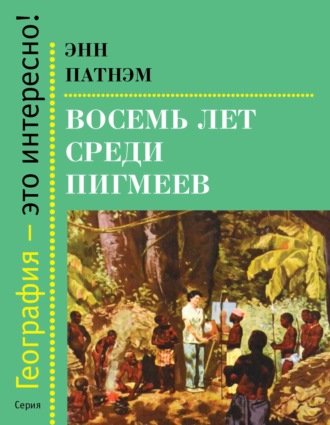 Энн Патнэм. Восемь лет среди пигмеев