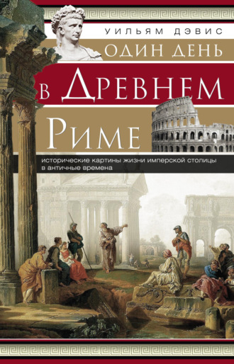 Уильям Стирнс Дэвис. Один день в Древнем Риме. Исторические картины жизни имперской столицы в античные времена