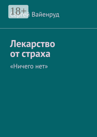 Сергей Вайенруд. Лекарство от страха. «Ничего нет»