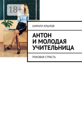 Кирилл Крылов. Антон и молодая учительница. Роковая страсть