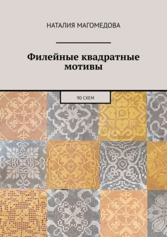 Наталия Михайловна Магомедова. Филейные квадратные мотивы. 90 схем