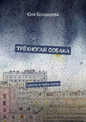 Юля Болдырева. Трёхногая собака. Скетчи-о-трёх-ногах