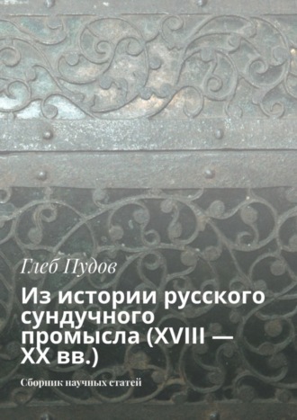 Глеб Пудов. Из истории русского сундучного промысла (XVIII – XX вв.). Сборник научных статей
