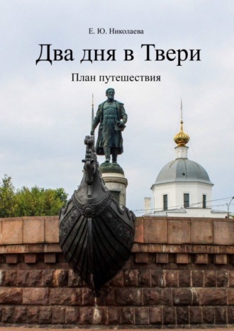 Екатерина Юрьевна Николаева. Два дня в Твери. План путешествия